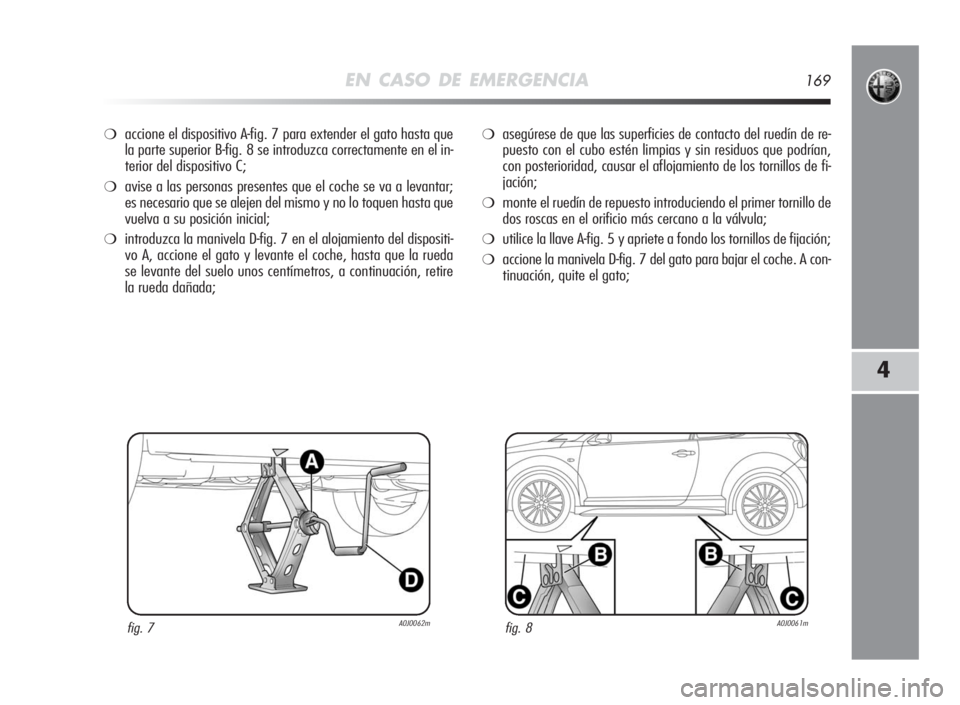 Alfa Romeo MiTo 2010 Manual de Empleo y Cuidado (in Spanish) EN CASO DE EMERGENCIA169
4
❍accione el dispositivo A-fig. 7 para extender el gato hasta que
la parte superior B-fig. 8 se introduzca correctamente en el in-
terior del dispositivo C;
❍avise a las Alfa Romeo MiTo 2010 Manual de Empleo y Cuidado (in Spanish) EN CASO DE EMERGENCIA169
4
❍accione el dispositivo A-fig. 7 para extender el gato hasta que
la parte superior B-fig. 8 se introduzca correctamente en el in-
terior del dispositivo C;
❍avise a las