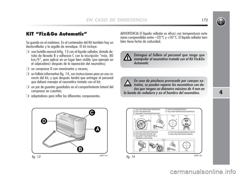Alfa Romeo MiTo 2010 Manual de Empleo y Cuidado (in Spanish) EN CASO DE EMERGENCIA173
4
KIT “Fix&GoAutomatic”
Se guarda en el maletero. En el contenedor del Kit también hay un
destornillador y la argolla de remolque. El kit incluye:
❍una botella aerosol Alfa Romeo MiTo 2010 Manual de Empleo y Cuidado (in Spanish) EN CASO DE EMERGENCIA173
4
KIT “Fix&GoAutomatic”
Se guarda en el maletero. En el contenedor del Kit también hay un
destornillador y la argolla de remolque. El kit incluye:
❍una botella aerosol