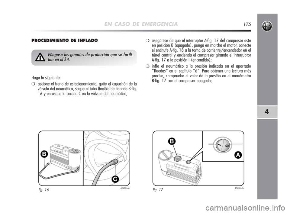 Alfa Romeo MiTo 2010  Manual de Empleo y Cuidado (in Spanish) EN CASO DE EMERGENCIA175
4
PROCEDIMIENTODEINFLADO
fig. 16A0J0214m
Póngase los guantes de protección que se facili-
tan en el kit.
Haga lo siguiente:
❍accione el freno de estacionamiento, quite el 