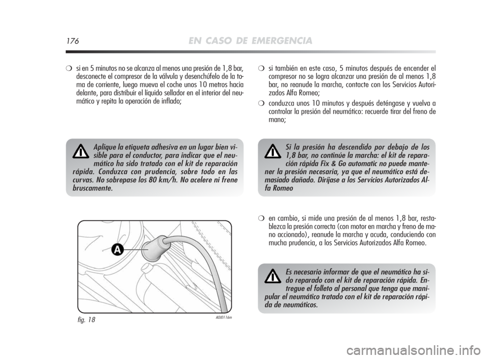 Alfa Romeo MiTo 2010 Manual de Empleo y Cuidado (in Spanish) 176EN CASO DE EMERGENCIA
❍si en 5 minutos no se alcanza al menos una presión de 1,8 bar,
desconecte el compresor de la válvula y desenchúfelo de la to-
ma de corriente, luego mueva el coche unos Alfa Romeo MiTo 2010 Manual de Empleo y Cuidado (in Spanish) 176EN CASO DE EMERGENCIA
❍si en 5 minutos no se alcanza al menos una presión de 1,8 bar,
desconecte el compresor de la válvula y desenchúfelo de la to-
ma de corriente, luego mueva el coche unos