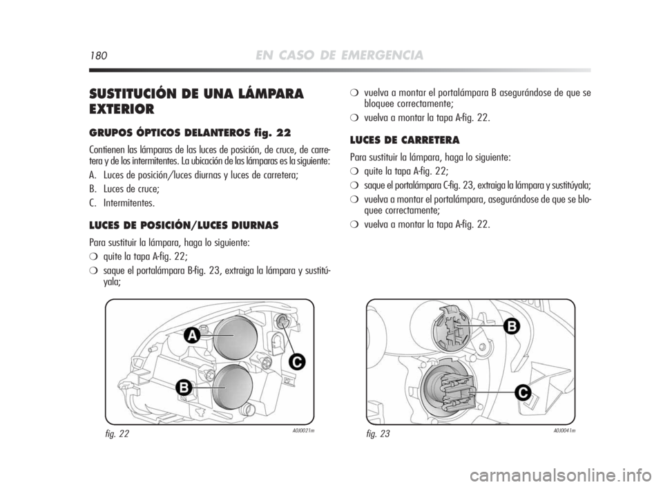Alfa Romeo MiTo 2010 Manual de Empleo y Cuidado (in Spanish) 180EN CASO DE EMERGENCIA
SUSTITUCIÓNDEUNA LÁMPARA
EXTERIOR
GRUPOSÓPTICOS DELANTEROSfig.22
Contienen las lámparas de las luces de posición, de cruce, de carre-
tera y de los intermitentes. La ubic Alfa Romeo MiTo 2010 Manual de Empleo y Cuidado (in Spanish) 180EN CASO DE EMERGENCIA
SUSTITUCIÓNDEUNA LÁMPARA
EXTERIOR
GRUPOSÓPTICOS DELANTEROSfig.22
Contienen las lámparas de las luces de posición, de cruce, de carre-
tera y de los intermitentes. La ubic