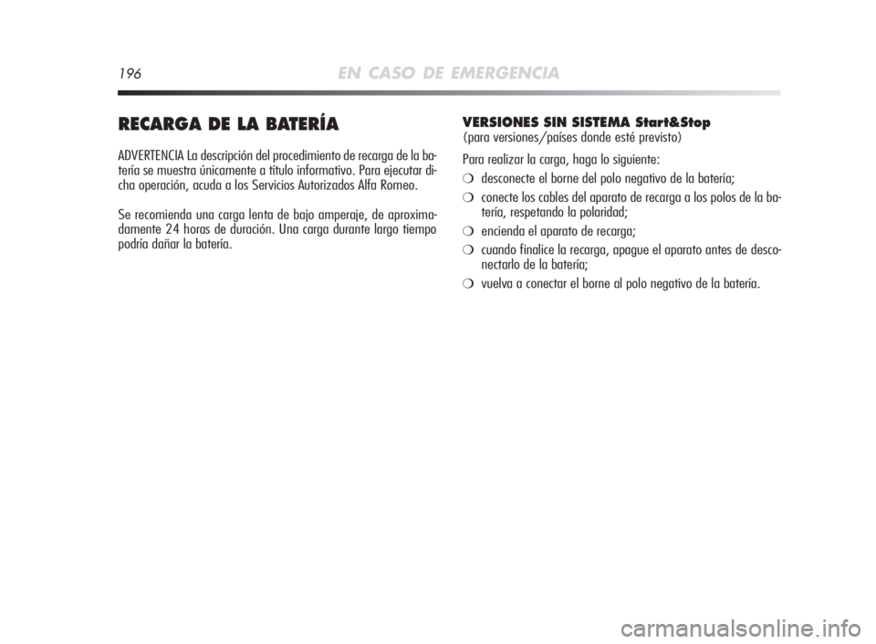 Alfa Romeo MiTo 2010  Manual de Empleo y Cuidado (in Spanish) 196EN CASO DE EMERGENCIA
RECARGADELABATERÍA
ADVERTENCIA La descripción del procedimiento de recarga de la ba-
tería se muestra únicamente a título informativo. Para ejecutar di-
cha operación, a