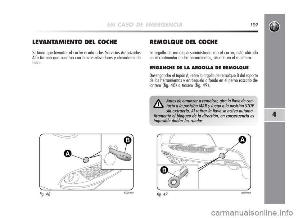 Alfa Romeo MiTo 2010  Manual de Empleo y Cuidado (in Spanish) EN CASO DE EMERGENCIA199
4
Antes de empezar a remolcar, gire la llave de con-
tacto a la posición MAR y luego a la posición STOP
sin extraerla. Al retirar la llave se activa automá-
ticamente el bl
