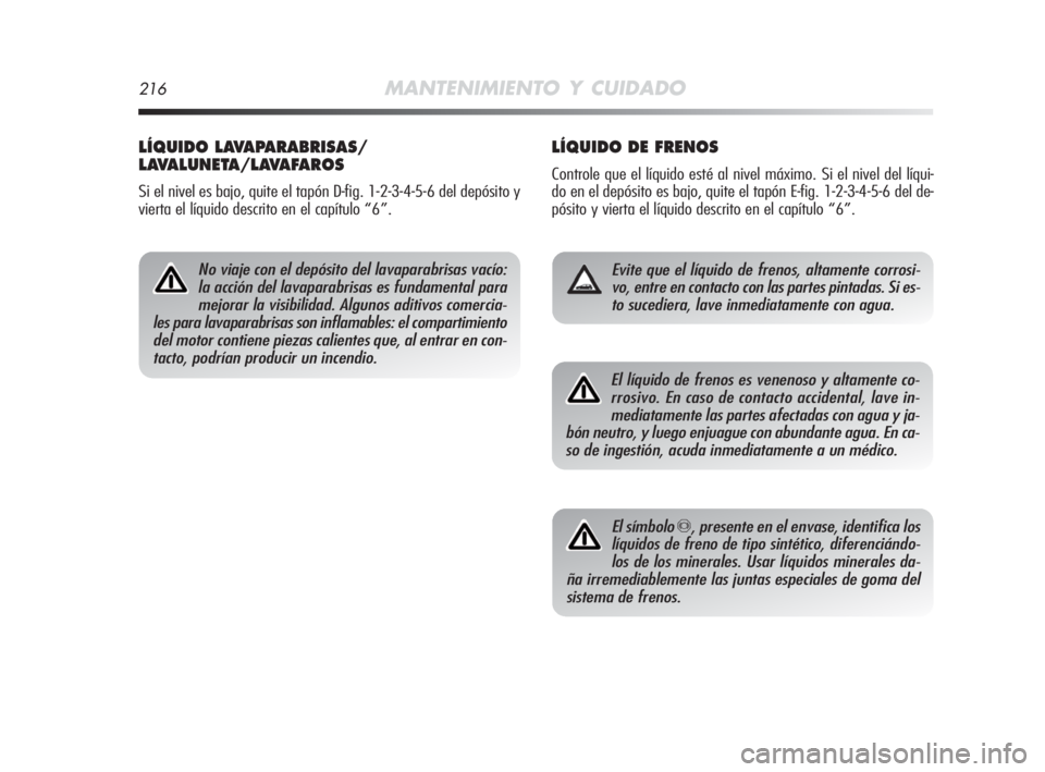 Alfa Romeo MiTo 2010 Manual de Empleo y Cuidado (in Spanish) 216MANTENIMIENTO Y CUIDADO
LÍQUIDO DE FRENOS
Controle que el líquido esté al nivel máximo. Si el nivel del líqui-
do en el depósito es bajo, quite el tapón E-fig. 1-2-3-4-5-6 del de-
pósito y Alfa Romeo MiTo 2010 Manual de Empleo y Cuidado (in Spanish) 216MANTENIMIENTO Y CUIDADO
LÍQUIDO DE FRENOS
Controle que el líquido esté al nivel máximo. Si el nivel del líqui-
do en el depósito es bajo, quite el tapón E-fig. 1-2-3-4-5-6 del de-
pósito y