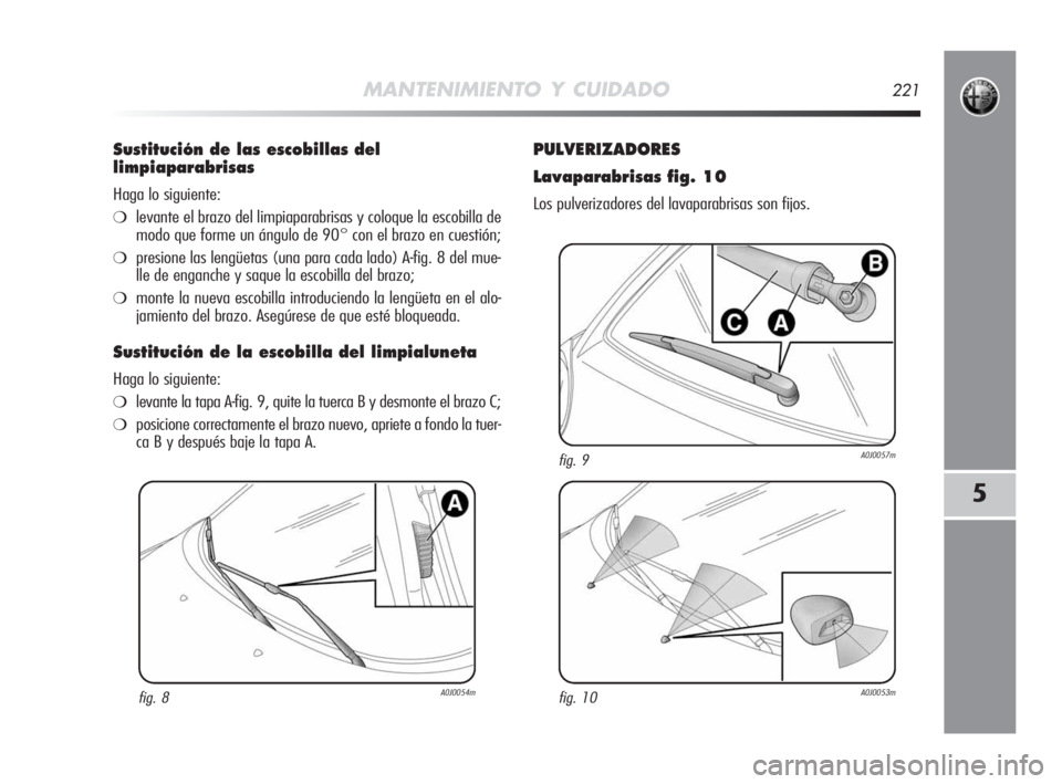 Alfa Romeo MiTo 2010  Manual de Empleo y Cuidado (in Spanish) MANTENIMIENTO Y CUIDADO221
5
Sustitución de las escobillas del
limpiaparabrisas
Haga lo siguiente:
❍levante el brazo del limpiaparabrisas y coloque la escobilla de
modo que forme un ángulo de 90°