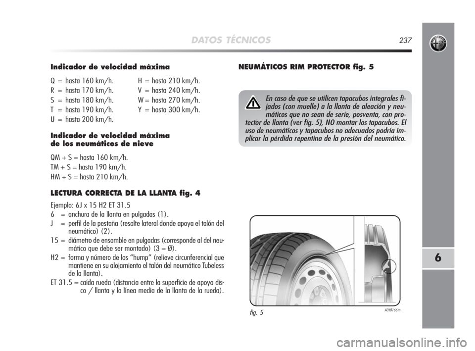Alfa Romeo MiTo 2010 Manual de Empleo y Cuidado (in Spanish) DATOS TÉCNICOS237
6
Indicador de velocidad máxima
Q = hasta 160 km/h. H = hasta 210 km/h.
R = hasta 170 km/h. V = hasta 240 km/h.
S = hasta 180 km/h. W = hasta 270 km/h.
T = hasta 190 km/h. Y = hast Alfa Romeo MiTo 2010 Manual de Empleo y Cuidado (in Spanish) DATOS TÉCNICOS237
6
Indicador de velocidad máxima
Q = hasta 160 km/h. H = hasta 210 km/h.
R = hasta 170 km/h. V = hasta 240 km/h.
S = hasta 180 km/h. W = hasta 270 km/h.
T = hasta 190 km/h. Y = hast