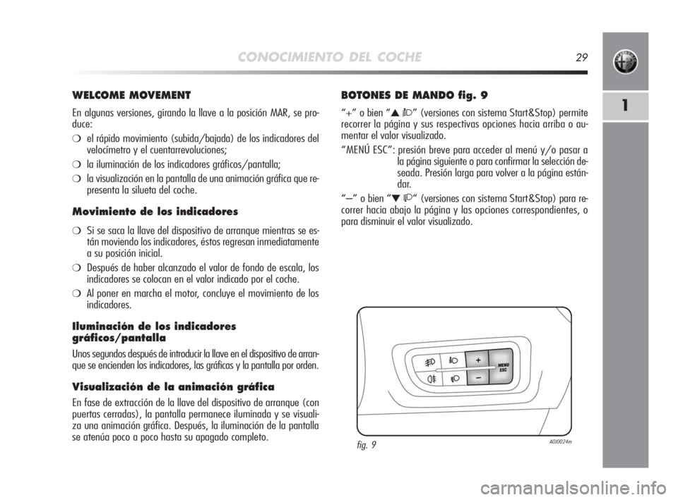 Alfa Romeo MiTo 2010 Manual de Empleo y Cuidado (in Spanish) CONOCIMIENTO DEL COCHE29
1
WELCOME MOVEMENT
En algunas versiones, girando la llave a la posición MAR, se pro-
duce:
❍el rápido movimiento (subida/bajada) de los indicadores del
velocímetro y el c Alfa Romeo MiTo 2010 Manual de Empleo y Cuidado (in Spanish) CONOCIMIENTO DEL COCHE29
1
WELCOME MOVEMENT
En algunas versiones, girando la llave a la posición MAR, se pro-
duce:
❍el rápido movimiento (subida/bajada) de los indicadores del
velocímetro y el c