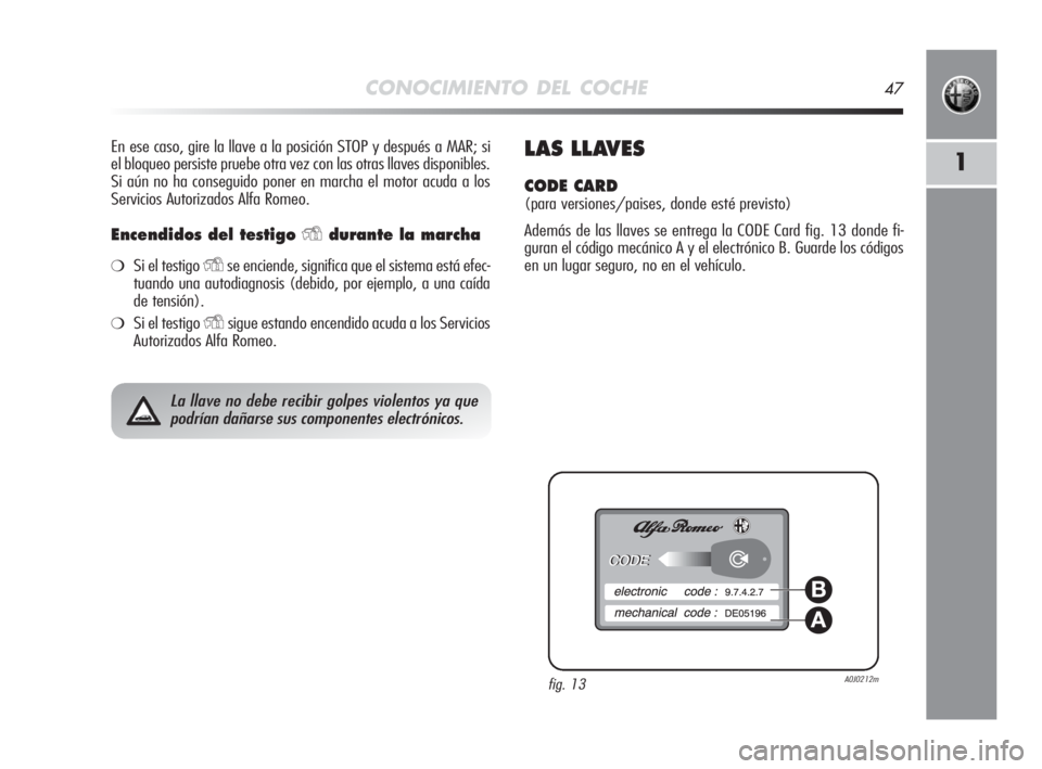 Alfa Romeo MiTo 2010  Manual de Empleo y Cuidado (in Spanish) CONOCIMIENTO DEL COCHE47
1
En ese caso, gire la llave a la posición STOP y después a MAR; si
el bloqueo persiste pruebe otra vez con las otras llaves disponibles.
Si aún no ha conseguido poner en m