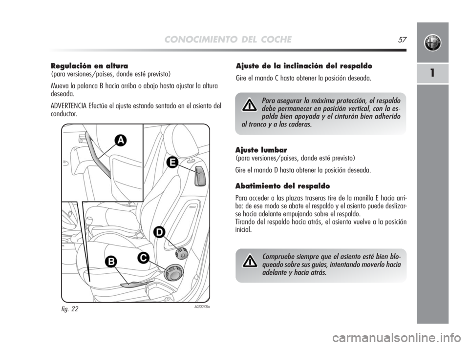 Alfa Romeo MiTo 2010 Manual de Empleo y Cuidado (in Spanish) CONOCIMIENTO DEL COCHE57
1
Regulación en altura
(para versiones/paises, donde esté previsto)
Mueva la palanca B hacia arriba o abajo hasta ajustar la altura
deseada.
ADVERTENCIA Efectúe el ajuste Alfa Romeo MiTo 2010 Manual de Empleo y Cuidado (in Spanish) CONOCIMIENTO DEL COCHE57
1
Regulación en altura
(para versiones/paises, donde esté previsto)
Mueva la palanca B hacia arriba o abajo hasta ajustar la altura
deseada.
ADVERTENCIA Efectúe el ajuste