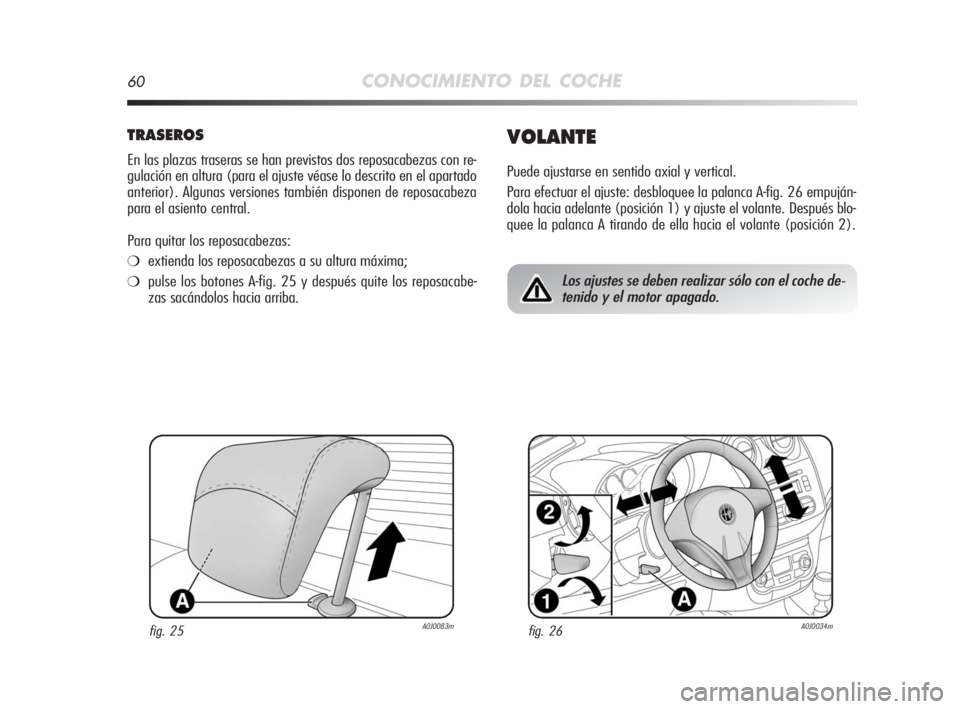 Alfa Romeo MiTo 2010  Manual de Empleo y Cuidado (in Spanish) 60CONOCIMIENTO DEL COCHE
TRASEROS
En las plazas traseras se han previstos dos reposacabezas con re-
gulación en altura (para el ajuste véase lo descrito en el apartado
anterior). Algunas versiones t
