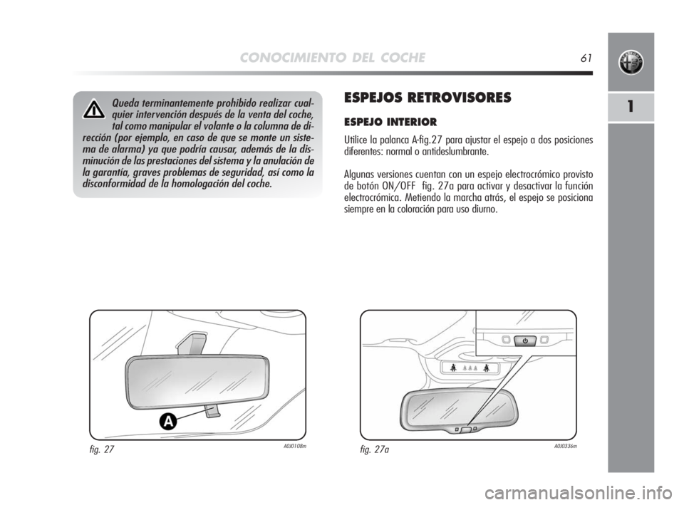 Alfa Romeo MiTo 2010  Manual de Empleo y Cuidado (in Spanish) CONOCIMIENTO DEL COCHE61
1ESPEJOS RETROVISORES
ESPEJO INTERIOR
Utilice la palanca A-fig.27 para ajustar el espejo a dos posiciones
diferentes: normal o antideslumbrante. 
Algunas versiones cuentan con