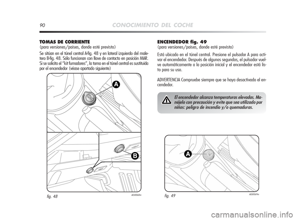 Alfa Romeo MiTo 2010  Manual de Empleo y Cuidado (in Spanish) 90CONOCIMIENTO DEL COCHE
TOMAS DE CORRIENTE 
(para versiones/paises, donde esté previsto)
Se sitúan en el túnel central A-fig. 48 y en lateral izquierdo del male-
tero B-fig. 48. Sólo funcionan co