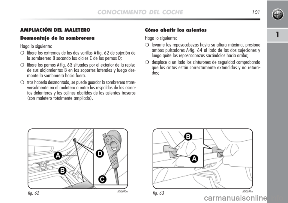 Alfa Romeo MiTo 2012  Manual de Empleo y Cuidado (in Spanish) CONOCIMIENTO DEL COCHE101
1
AMPLIACIÓN DEL MALETERO
Desmontaje de la sombrerera
Haga lo siguiente:
❍libere los extremos de las dos varillas A-fig. 62 de sujeción de
la sombrerera B sacando los oja