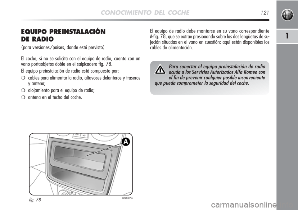Alfa Romeo MiTo 2012  Manual de Empleo y Cuidado (in Spanish) CONOCIMIENTO DEL COCHE121
1EQUIPO PREINSTALACIÓN 
DE RADIO
(para versiones/paises, donde esté previsto)
El coche, si no se solicita con el equipo de radio, cuenta con un
vano portaobjetos doble en e