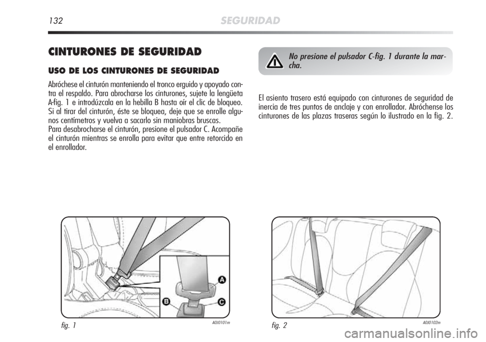 Alfa Romeo MiTo 2012  Manual de Empleo y Cuidado (in Spanish) 132SEGURIDAD
CINTURONES DE SEGURIDAD
USO DE LOS CINTURONES DE SEGURIDAD
Abróchese el cinturón manteniendo el tronco erguido y apoyado con-
tra el respaldo. Para abrocharse los cinturones, sujete la 