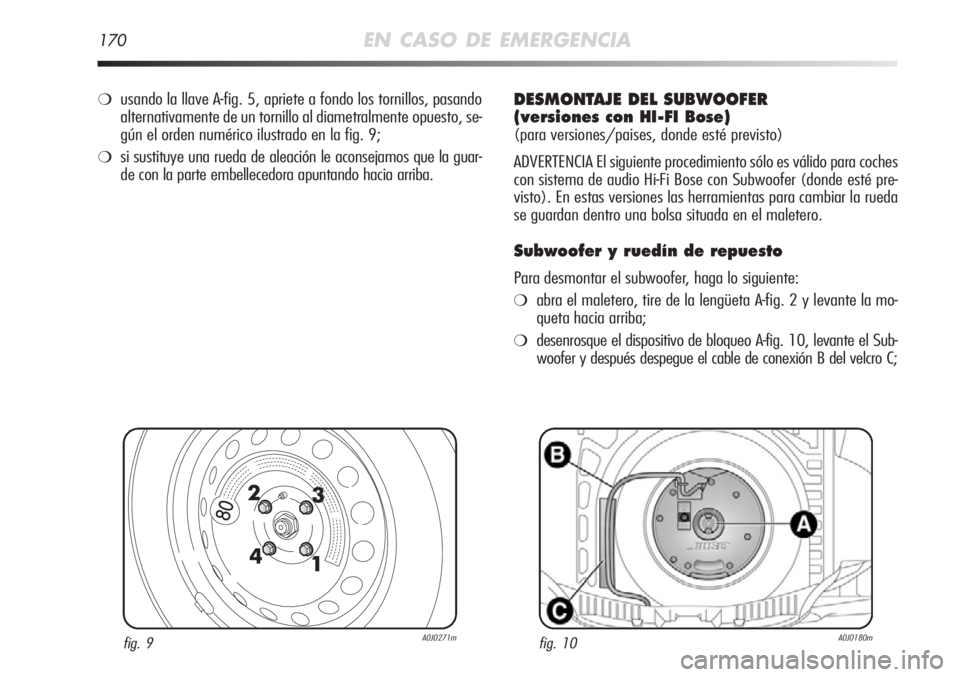 Alfa Romeo MiTo 2012  Manual de Empleo y Cuidado (in Spanish) 170EN CASO DE EMERGENCIA
fig. 9A0J0271mfig. 10A0J0180m
❍usando la llave A-fig. 5, apriete a fondo los tornillos, pasando
alternativamente de un tornillo al diametralmente opuesto, se-
gún el orden 