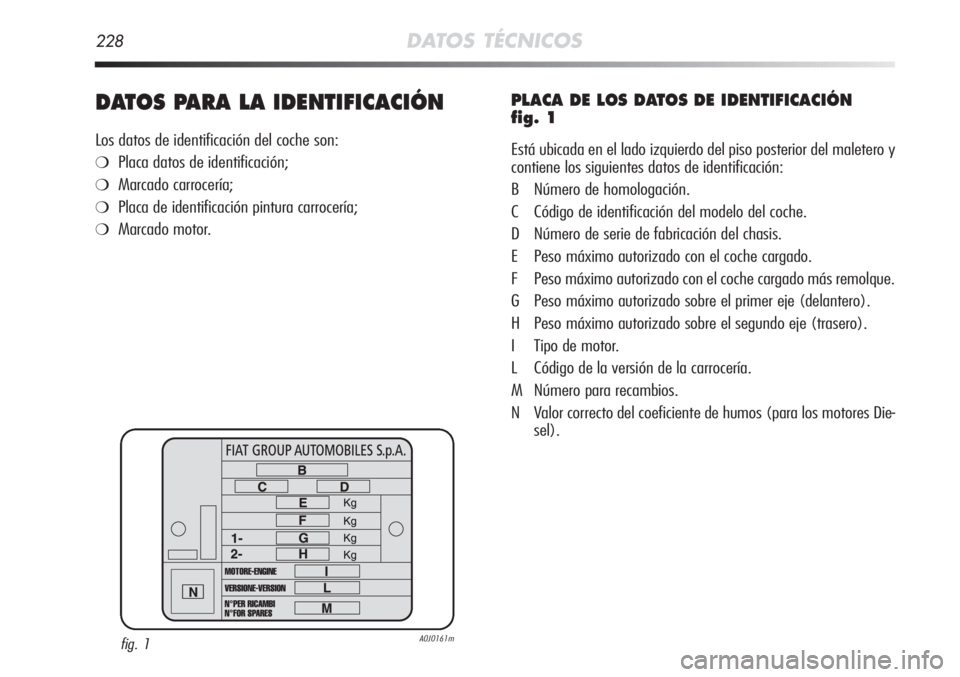 Alfa Romeo MiTo 2012  Manual de Empleo y Cuidado (in Spanish) 228DATOS TÉCNICOS
DATOS PARA LA IDENTIFICACIÓN
Los datos de identificación del coche son:
❍Placa datos de identificación;
❍Marcado carrocería;
❍Placa de identificación pintura carrocería;