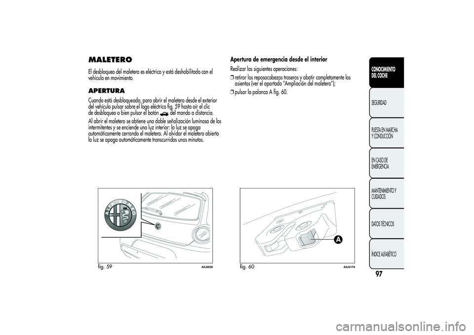 Alfa Romeo MiTo 2013  Manual de Empleo y Cuidado (in Spanish) MALETEROEl desbloqueo del maletero es eléctrico y está deshabilitado con el
vehículo en movimiento.APERTURACuando está desbloqueado, para abrir el maletero desde el exterior
del vehículo pulsar s