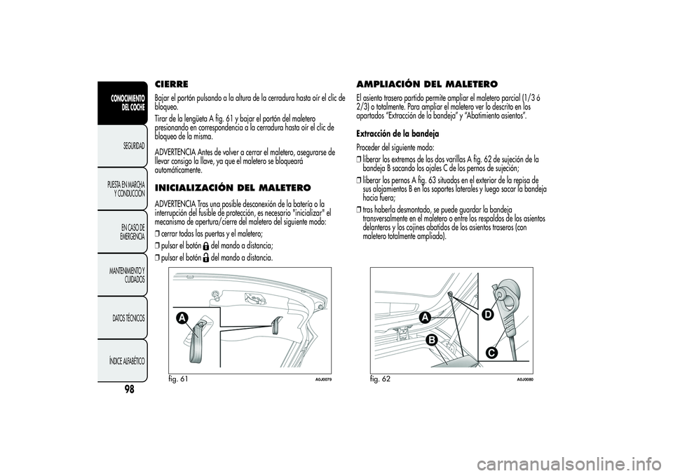 Alfa Romeo MiTo 2013 Manual de Empleo y Cuidado (in Spanish) CIERREBajar el portón pulsando a la altura de la cerradura hasta oír el clic de
bloqueo.
Tirar de la lengüeta A fig. 61 y bajar el portón del maletero
presionando en correspondencia a la cerradura Alfa Romeo MiTo 2013 Manual de Empleo y Cuidado (in Spanish) CIERREBajar el portón pulsando a la altura de la cerradura hasta oír el clic de
bloqueo.
Tirar de la lengüeta A fig. 61 y bajar el portón del maletero
presionando en correspondencia a la cerradura