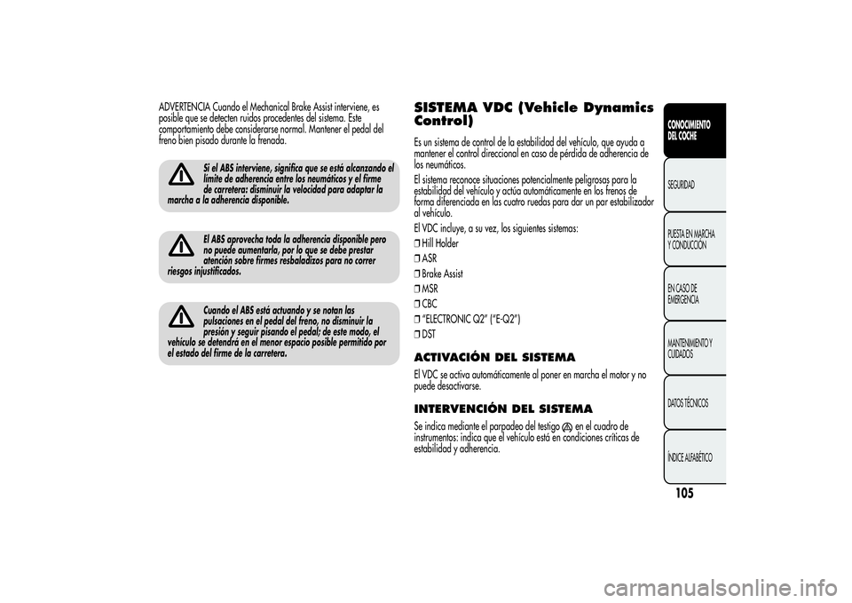 Alfa Romeo MiTo 2013 Manual de Empleo y Cuidado (in Spanish) ADVERTENCIA Cuando el Mechanical Brake Assist interviene, es
posible que se detecten ruidos procedentes del sistema. Este
comportamiento debe considerarse normal. Mantener el pedal del
freno bien pisa Alfa Romeo MiTo 2013 Manual de Empleo y Cuidado (in Spanish) ADVERTENCIA Cuando el Mechanical Brake Assist interviene, es
posible que se detecten ruidos procedentes del sistema. Este
comportamiento debe considerarse normal. Mantener el pedal del
freno bien pisa