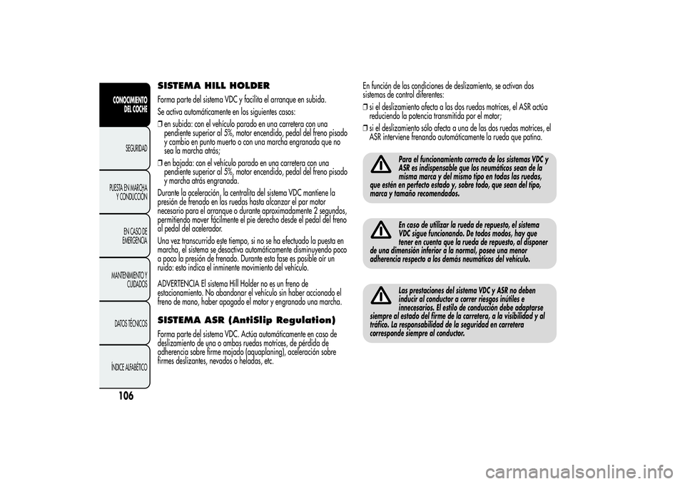 Alfa Romeo MiTo 2013 Manual de Empleo y Cuidado (in Spanish) SISTEMA HILL HOLDERForma parte del sistema VDC y facilita el arranque en subida.
Se activa automáticamente en los siguientes casos:
❒en subida: con el vehículo parado en una carretera con una
pend Alfa Romeo MiTo 2013 Manual de Empleo y Cuidado (in Spanish) SISTEMA HILL HOLDERForma parte del sistema VDC y facilita el arranque en subida.
Se activa automáticamente en los siguientes casos:
❒en subida: con el vehículo parado en una carretera con una
pend