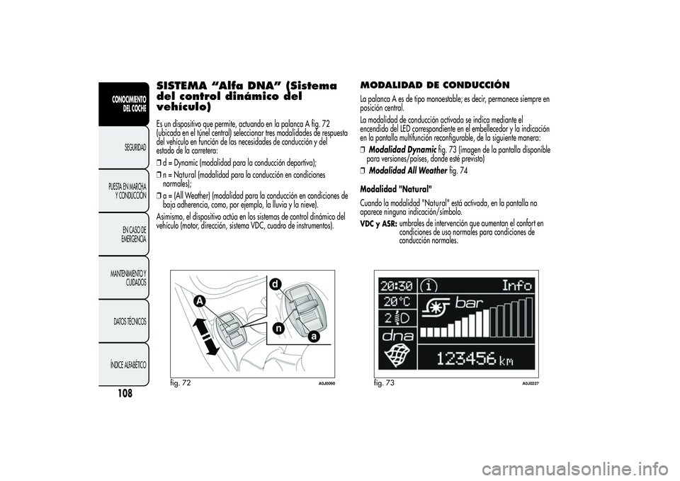 Alfa Romeo MiTo 2013 Manual de Empleo y Cuidado (in Spanish) SISTEMA “Alfa DNA” (Sistema
del control dinámico del
vehículo)Es un dispositivo que permite, actuando en la palanca A fig. 72
(ubicada en el túnel central) seleccionar tres modalidades de respu Alfa Romeo MiTo 2013 Manual de Empleo y Cuidado (in Spanish) SISTEMA “Alfa DNA” (Sistema
del control dinámico del
vehículo)Es un dispositivo que permite, actuando en la palanca A fig. 72
(ubicada en el túnel central) seleccionar tres modalidades de respu