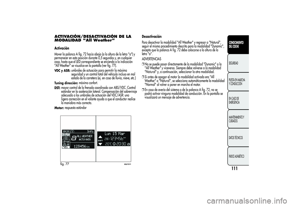 Alfa Romeo MiTo 2013 Manual de Empleo y Cuidado (in Spanish) ACTIVACIÓN/DESACTIVACIÓN DE LA
MODALIDAD "All Weather"Activación
Mover la palanca A fig. 72 hacia abajo (a la altura de la letra "a") y
permanecer en esta posición durante 0,5 segu Alfa Romeo MiTo 2013 Manual de Empleo y Cuidado (in Spanish) ACTIVACIÓN/DESACTIVACIÓN DE LA
MODALIDAD "All Weather"Activación
Mover la palanca A fig. 72 hacia abajo (a la altura de la letra "a") y
permanecer en esta posición durante 0,5 segu