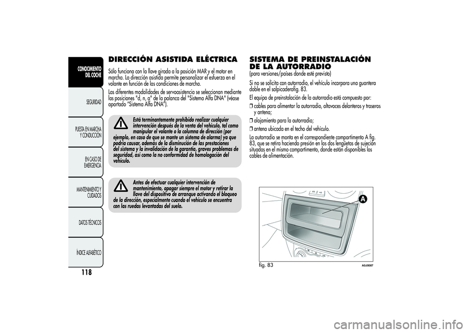 Alfa Romeo MiTo 2013 Manual de Empleo y Cuidado (in Spanish) DIRECCIÓN ASISTIDA ELÉCTRICASólo funciona con la llave girada a la posición MAR y el motor en
marcha. La dirección asistida permite personalizar el esfuerzo en el
volante en función de las condi Alfa Romeo MiTo 2013 Manual de Empleo y Cuidado (in Spanish) DIRECCIÓN ASISTIDA ELÉCTRICASólo funciona con la llave girada a la posición MAR y el motor en
marcha. La dirección asistida permite personalizar el esfuerzo en el
volante en función de las condi