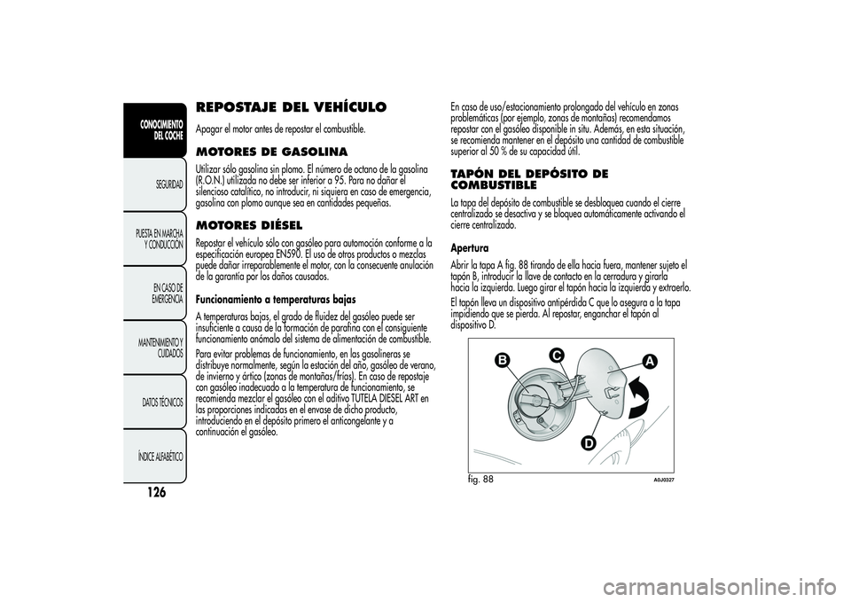 Alfa Romeo MiTo 2013 Manual de Empleo y Cuidado (in Spanish) REPOSTAJE DEL VEHÍCULOApagar el motor antes de repostar el combustible.MOTORES DE GASOLINAUtilizar sólo gasolina sin plomo. El número de octano de la gasolina
(R.O.N.) utilizada no debe ser inferio Alfa Romeo MiTo 2013 Manual de Empleo y Cuidado (in Spanish) REPOSTAJE DEL VEHÍCULOApagar el motor antes de repostar el combustible.MOTORES DE GASOLINAUtilizar sólo gasolina sin plomo. El número de octano de la gasolina
(R.O.N.) utilizada no debe ser inferio