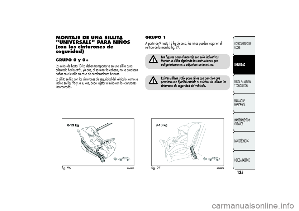 Alfa Romeo MiTo 2013 Manual de Empleo y Cuidado (in Spanish) MONTAJE DE UNA SILLITA
"UNIVERSALE" PARA NIÑOS
(con los cinturones de
seguridad)GRUPO 0 y 0+Los niños de hasta 13 kg deben transportarse en una sillita cuna
orientada hacia atrás, ya que, a Alfa Romeo MiTo 2013 Manual de Empleo y Cuidado (in Spanish) MONTAJE DE UNA SILLITA
"UNIVERSALE" PARA NIÑOS
(con los cinturones de
seguridad)GRUPO 0 y 0+Los niños de hasta 13 kg deben transportarse en una sillita cuna
orientada hacia atrás, ya que, a