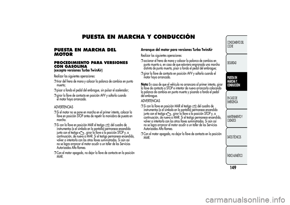 Alfa Romeo MiTo 2013 Manual de Empleo y Cuidado (in Spanish) PUESTA EN MARCHA Y CONDUCCIÓN
PUESTA EN MARCHA DEL
MOTORPROCEDIMIENTO PARA VERSIONES
CON GASOLINA(excepto versiones Turbo TwinAir)
Realizar las siguientes operaciones:
❒tirar del freno de mano y co Alfa Romeo MiTo 2013 Manual de Empleo y Cuidado (in Spanish) PUESTA EN MARCHA Y CONDUCCIÓN
PUESTA EN MARCHA DEL
MOTORPROCEDIMIENTO PARA VERSIONES
CON GASOLINA(excepto versiones Turbo TwinAir)
Realizar las siguientes operaciones:
❒tirar del freno de mano y co