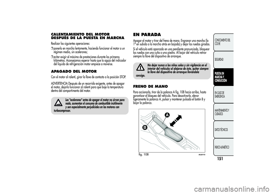 Alfa Romeo MiTo 2013 Manual de Empleo y Cuidado (in Spanish) CALENTAMIENTO DEL MOTOR
DESPUÉS DE LA PUESTA EN MARCHARealizar las siguientes operaciones:
❒ponerlo en marcha lentamente, haciendo funcionar el motor a un
régimen medio, sin acelerones;
❒evitar Alfa Romeo MiTo 2013 Manual de Empleo y Cuidado (in Spanish) CALENTAMIENTO DEL MOTOR
DESPUÉS DE LA PUESTA EN MARCHARealizar las siguientes operaciones:
❒ponerlo en marcha lentamente, haciendo funcionar el motor a un
régimen medio, sin acelerones;
❒evitar