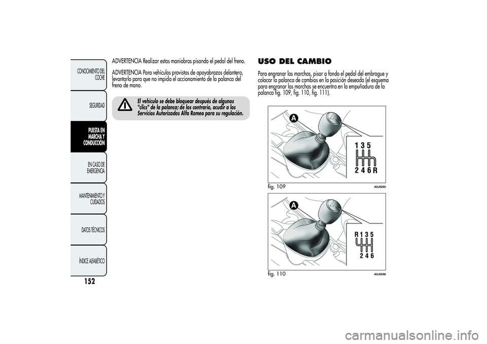 Alfa Romeo MiTo 2013  Manual de Empleo y Cuidado (in Spanish) ADVERTENCIA Realizar estas maniobras pisando el pedal del freno.
ADVERTENCIA Para vehículos provistos de apoyabrazos delantero,
levantarlo para que no impida el accionamiento de la palanca del
freno 