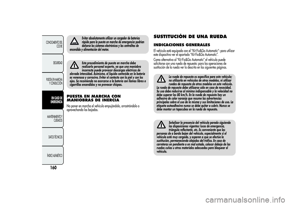 Alfa Romeo MiTo 2013  Manual de Empleo y Cuidado (in Spanish) Evitar absolutamente utilizar un cargador de baterías
rápido para la puesta en marcha de emergencia: podrían
dañarse los sistemas electrónicos y las centralitas de
encendido y alimentación del m