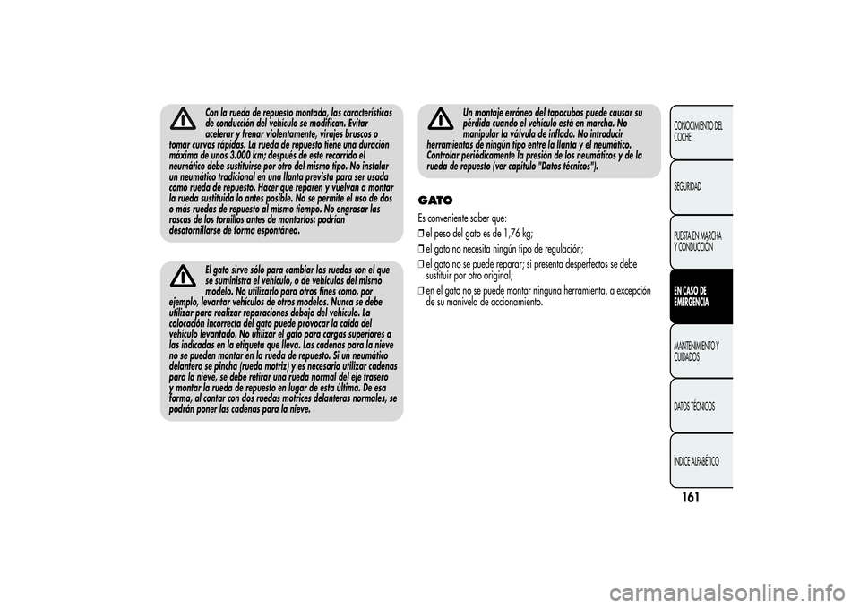 Alfa Romeo MiTo 2013  Manual de Empleo y Cuidado (in Spanish) Con la rueda de repuesto montada, las características
de conducción del vehículo se modifican. Evitar
acelerar y frenar violentamente, virajes bruscos o
tomar curvas rápidas. La rueda de repuesto 
