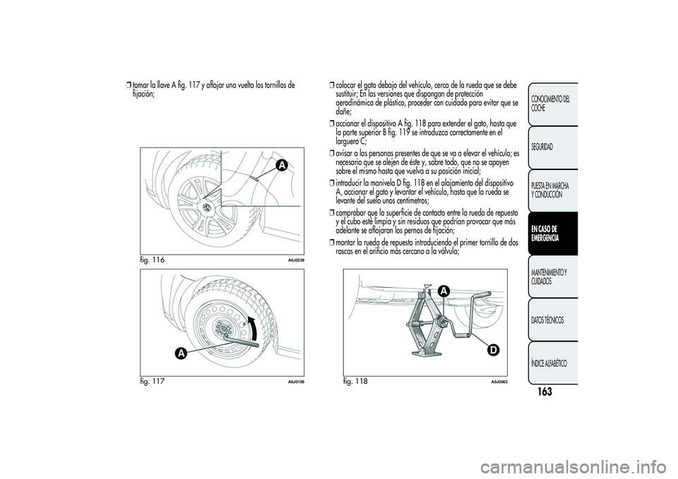 Alfa Romeo MiTo 2013  Manual de Empleo y Cuidado (in Spanish) ❒tomar la llave A fig. 117 y aflojar una vuelta los tornillos de
fijación;❒colocar el gato debajo del vehículo, cerca de la rueda que se debe
sustituir; En las versiones que dispongan de protecc