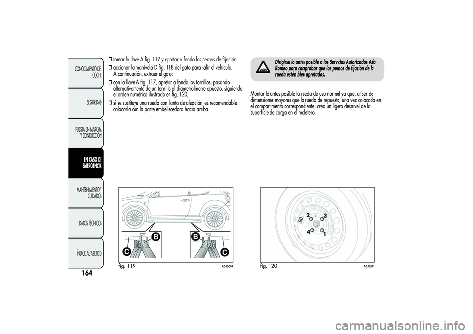 Alfa Romeo MiTo 2013  Manual de Empleo y Cuidado (in Spanish) ❒tomar la llave A fig. 117 y apretar a fondo los pernos de fijación;
❒accionar la manivela D fig. 118 del gato para salir el vehículo.
A continuación, extraer el gato;
❒con la llave A fig. 11