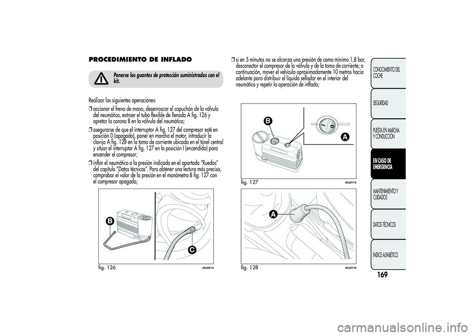 Alfa Romeo MiTo 2013 Manual de Empleo y Cuidado (in Spanish) PROCEDIMIENTO DE INFLADO
Ponerse los guantes de protección suministrados con el
kit.
Realizar las siguientes operaciones:
❒accionar el freno de mano, desenroscar el capuchón de la válvula
del neu Alfa Romeo MiTo 2013 Manual de Empleo y Cuidado (in Spanish) PROCEDIMIENTO DE INFLADO
Ponerse los guantes de protección suministrados con el
kit.
Realizar las siguientes operaciones:
❒accionar el freno de mano, desenroscar el capuchón de la válvula
del neu