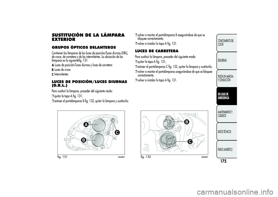 Alfa Romeo MiTo 2013 Manual de Empleo y Cuidado (in Spanish) SUSTITUCIÓN DE LA LÁMPARA
EXTERIORGRUPOS ÓPTICOS DELANTEROSContienen las lámparas de las luces de posición/luces diurnas (DRL),
de cruce, de carretera y de los intermitentes. La ubicación de las Alfa Romeo MiTo 2013 Manual de Empleo y Cuidado (in Spanish) SUSTITUCIÓN DE LA LÁMPARA
EXTERIORGRUPOS ÓPTICOS DELANTEROSContienen las lámparas de las luces de posición/luces diurnas (DRL),
de cruce, de carretera y de los intermitentes. La ubicación de las