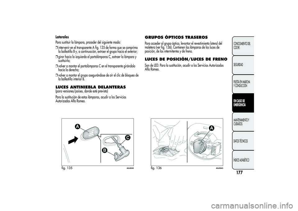 Alfa Romeo MiTo 2013 Manual de Empleo y Cuidado (in Spanish) Laterales
Para sustituir la lámpara, proceder del siguiente modo:
❒intervenir en el transparente A fig. 135 de forma que se comprima
la ballestilla B y, a continuación, extraer el grupo hacia el e Alfa Romeo MiTo 2013 Manual de Empleo y Cuidado (in Spanish) Laterales
Para sustituir la lámpara, proceder del siguiente modo:
❒intervenir en el transparente A fig. 135 de forma que se comprima
la ballestilla B y, a continuación, extraer el grupo hacia el e