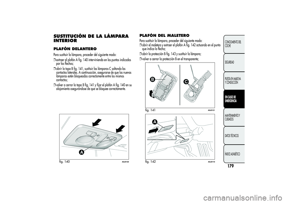 Alfa Romeo MiTo 2013 Manual de Empleo y Cuidado (in Spanish) SUSTITUCIÓN DE LA LÁMPARA
INTERIORPLAFÓN DELANTEROPara sustituir la lámpara, proceder del siguiente modo:
❒extraer el plafón A fig. 140 interviniendo en los puntos indicados
por las flechas;
Alfa Romeo MiTo 2013 Manual de Empleo y Cuidado (in Spanish) SUSTITUCIÓN DE LA LÁMPARA
INTERIORPLAFÓN DELANTEROPara sustituir la lámpara, proceder del siguiente modo:
❒extraer el plafón A fig. 140 interviniendo en los puntos indicados
por las flechas;