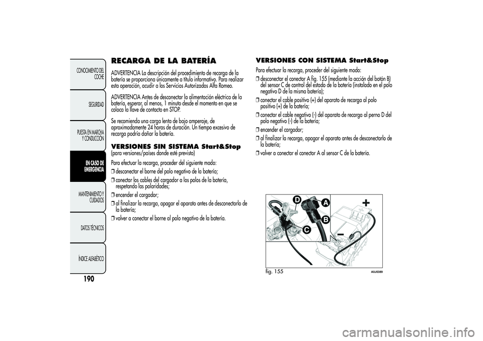 Alfa Romeo MiTo 2013  Manual de Empleo y Cuidado (in Spanish) RECARGA DE LA BATERÍAADVERTENCIA La descripción del procedimiento de recarga de la
batería se proporciona únicamente a título informativo. Para realizar
esta operación, acudir a los Servicios Au