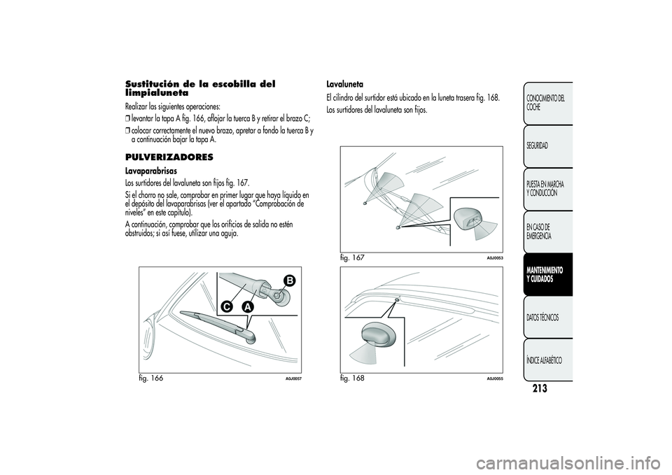 Alfa Romeo MiTo 2013  Manual de Empleo y Cuidado (in Spanish) Sustitución de la escobilla del
limpialunetaRealizar las siguientes operaciones:
❒levantar la tapa A fig. 166, aflojar la tuerca B y retirar el brazo C;
❒colocar correctamente el nuevo brazo, apr