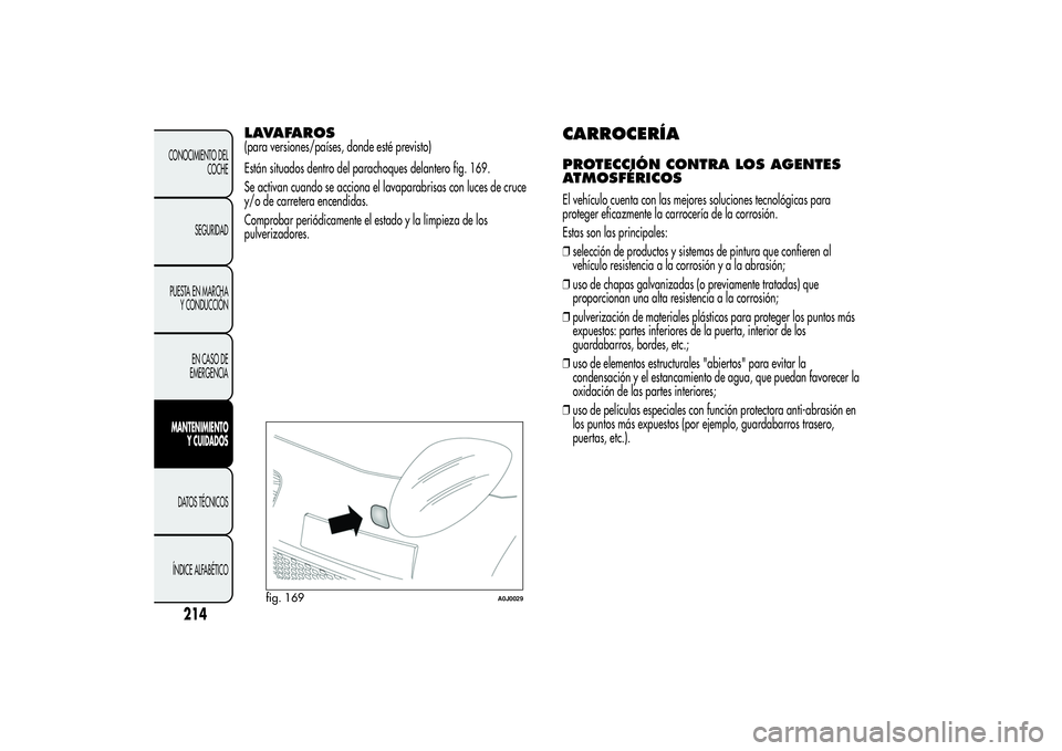Alfa Romeo MiTo 2013 Manual de Empleo y Cuidado (in Spanish) LAVAFAROS(para versiones/países, donde esté previsto)
Están situados dentro del parachoques delantero fig. 169.
Se activan cuando se acciona el lavaparabrisas con luces de cruce
y/o de carretera en Alfa Romeo MiTo 2013 Manual de Empleo y Cuidado (in Spanish) LAVAFAROS(para versiones/países, donde esté previsto)
Están situados dentro del parachoques delantero fig. 169.
Se activan cuando se acciona el lavaparabrisas con luces de cruce
y/o de carretera en