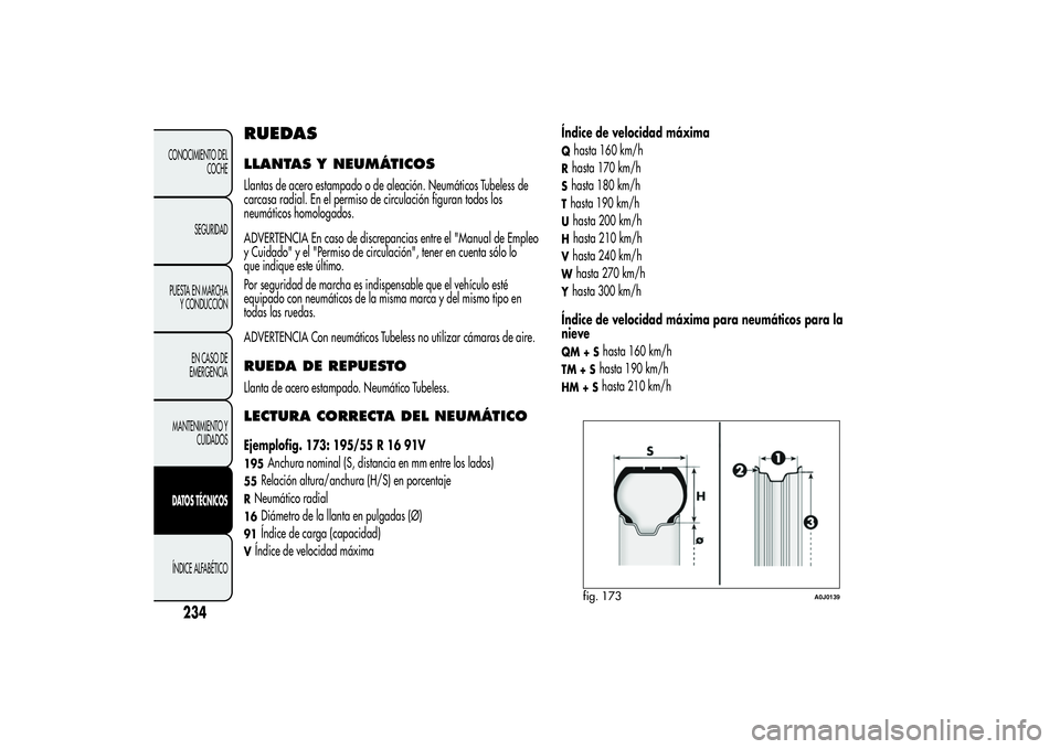 Alfa Romeo MiTo 2013  Manual de Empleo y Cuidado (in Spanish) RUEDASLLANTAS Y NEUMÁTICOSLlantas de acero estampado o de aleación. Neumáticos Tubeless de
carcasa radial. En el permiso de circulación figuran todos los
neumáticos homologados.
ADVERTENCIA En ca