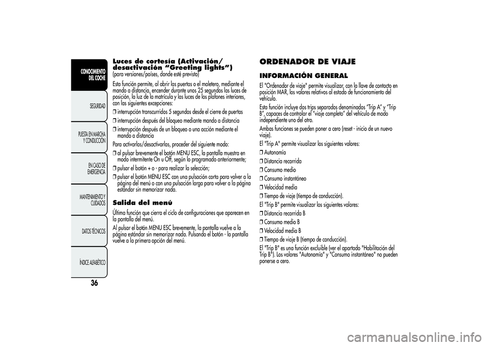 Alfa Romeo MiTo 2013 Manual de Empleo y Cuidado (in Spanish) Luces de cortesía (Activación/
desactivación “Greeting lights”)(para versiones/países, donde esté previsto)
Esta función permite, al abrir las puertas o el maletero, mediante el
mando a dist Alfa Romeo MiTo 2013 Manual de Empleo y Cuidado (in Spanish) Luces de cortesía (Activación/
desactivación “Greeting lights”)(para versiones/países, donde esté previsto)
Esta función permite, al abrir las puertas o el maletero, mediante el
mando a dist