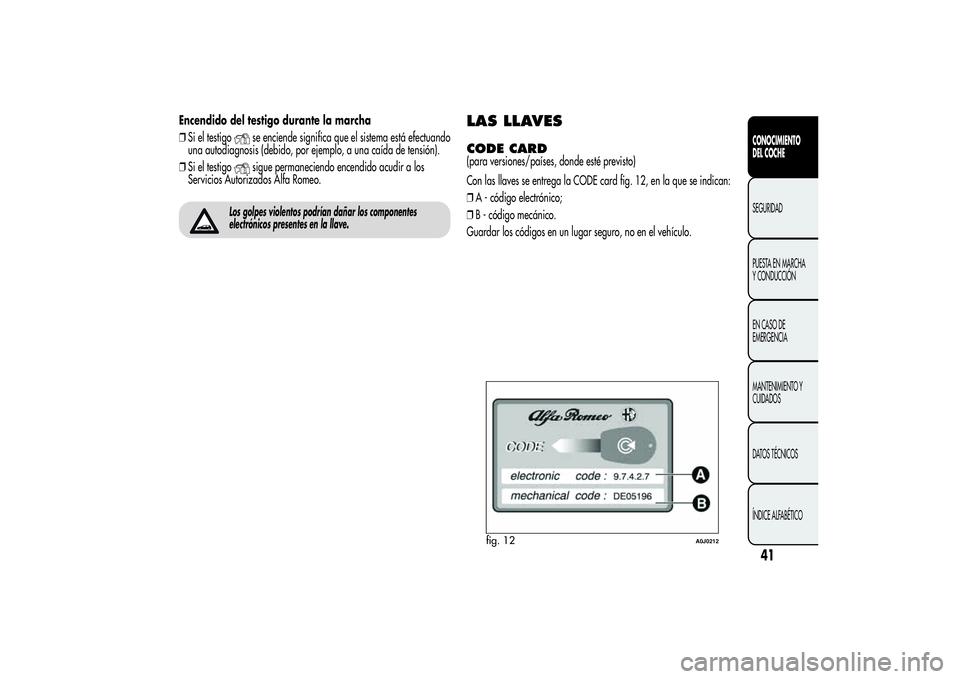 Alfa Romeo MiTo 2013  Manual de Empleo y Cuidado (in Spanish) Encendido del testigo durante la marcha
❒Si el testigo
se enciende significa que el sistema está efectuando
una autodiagnosis (debido, por ejemplo, a una caída de tensión).
❒Si el testigosigue 