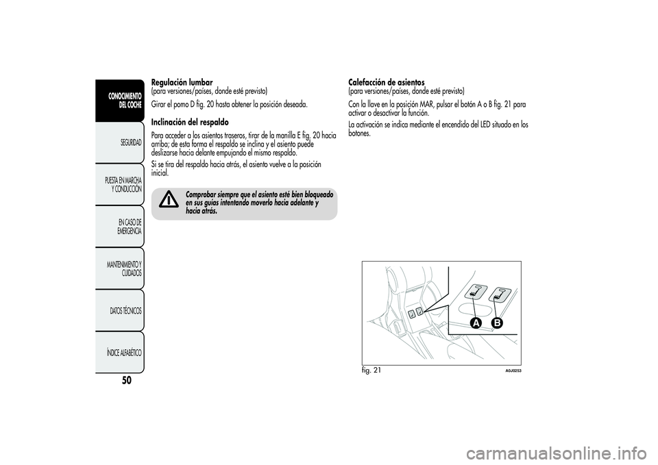 Alfa Romeo MiTo 2013  Manual de Empleo y Cuidado (in Spanish) Regulación lumbar
(para versiones/países, donde esté previsto)
Girar el pomo D fig. 20 hasta obtener la posición deseada.
Inclinación del respaldo
Para acceder a los asientos traseros, tirar de l