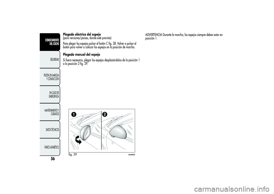 Alfa Romeo MiTo 2013  Manual de Empleo y Cuidado (in Spanish) Plegado eléctrico del espejo
(para versiones/países, donde esté previsto)
Para plegar los espejos pulsar el botón C fig. 28. Volver a pulsar el
botón para volver a colocar los espejos en la posic
