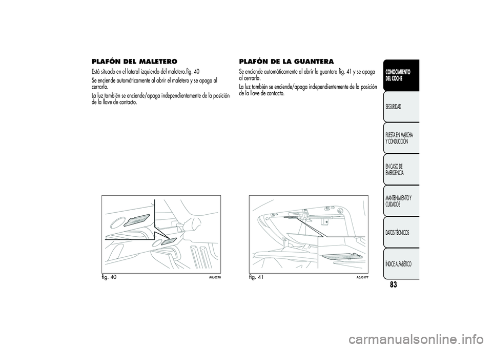 Alfa Romeo MiTo 2013  Manual de Empleo y Cuidado (in Spanish) PLAFÓN DEL MALETEROEstá situado en el lateral izquierdo del maletero.fig. 40
Se enciende automáticamente al abrir el maletero y se apaga al
cerrarlo.
La luz también se enciende/apaga independiente
